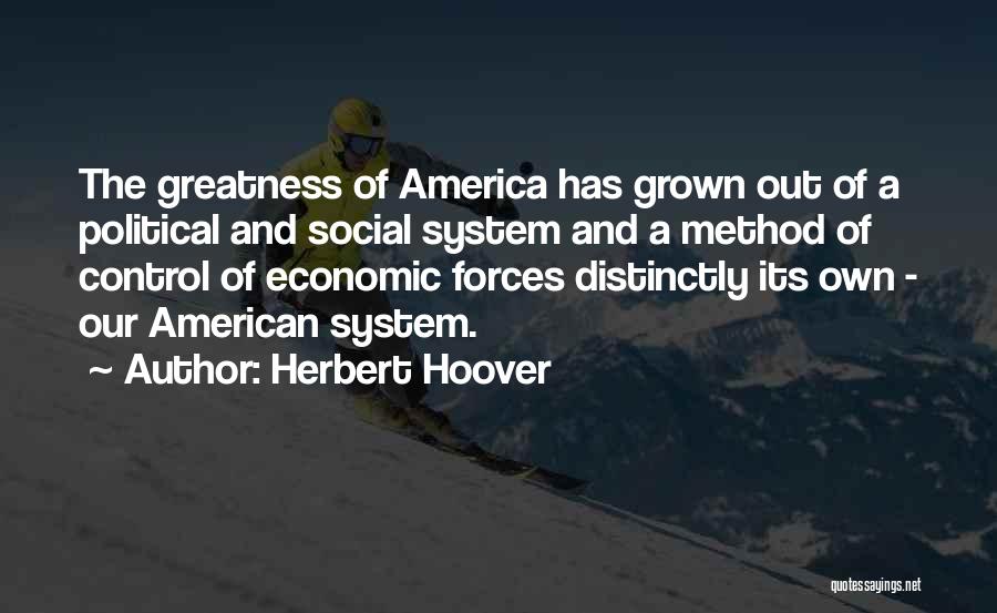 Herbert Hoover Quotes: The Greatness Of America Has Grown Out Of A Political And Social System And A Method Of Control Of Economic