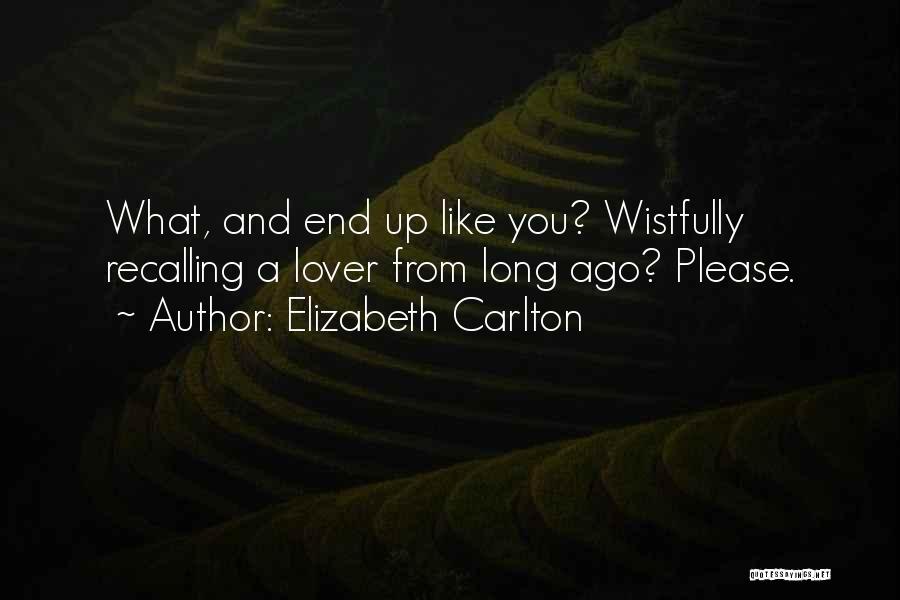 Elizabeth Carlton Quotes: What, And End Up Like You? Wistfully Recalling A Lover From Long Ago? Please.