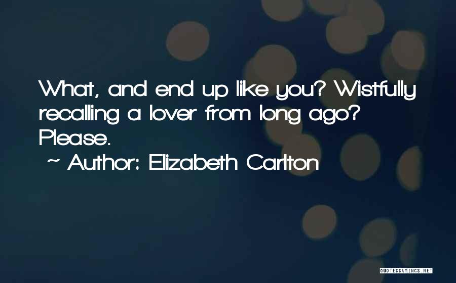 Elizabeth Carlton Quotes: What, And End Up Like You? Wistfully Recalling A Lover From Long Ago? Please.