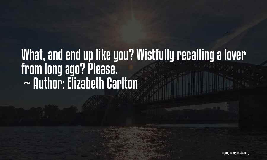 Elizabeth Carlton Quotes: What, And End Up Like You? Wistfully Recalling A Lover From Long Ago? Please.