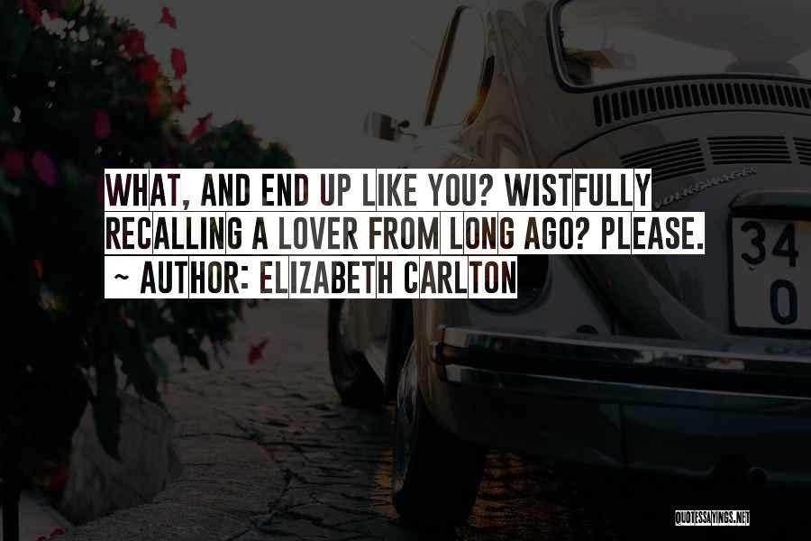 Elizabeth Carlton Quotes: What, And End Up Like You? Wistfully Recalling A Lover From Long Ago? Please.