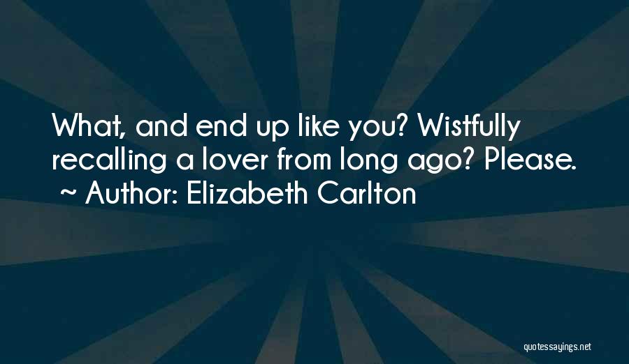 Elizabeth Carlton Quotes: What, And End Up Like You? Wistfully Recalling A Lover From Long Ago? Please.