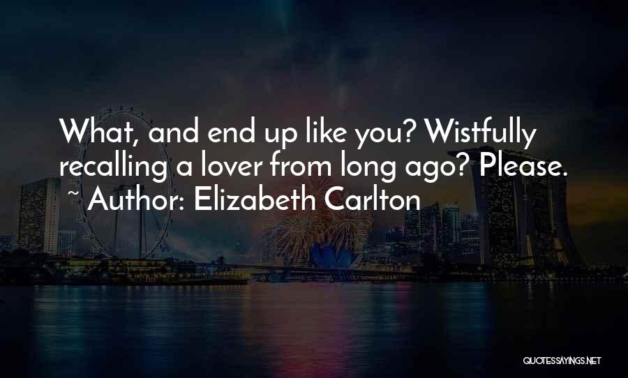Elizabeth Carlton Quotes: What, And End Up Like You? Wistfully Recalling A Lover From Long Ago? Please.