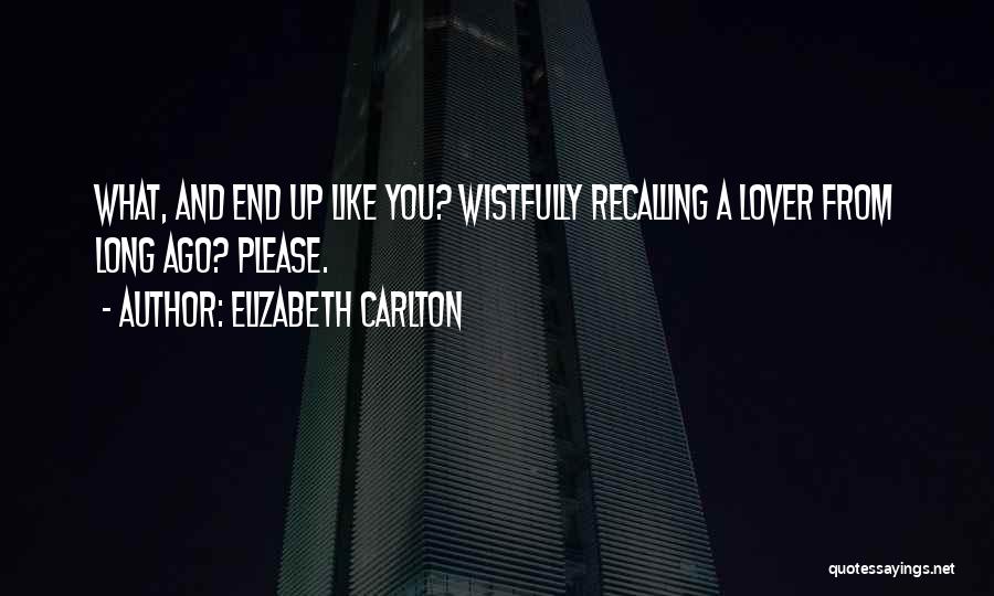 Elizabeth Carlton Quotes: What, And End Up Like You? Wistfully Recalling A Lover From Long Ago? Please.