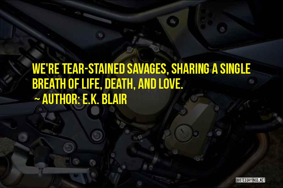 E.K. Blair Quotes: We're Tear-stained Savages, Sharing A Single Breath Of Life, Death, And Love.