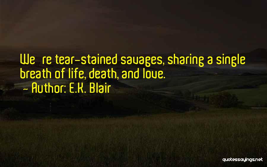 E.K. Blair Quotes: We're Tear-stained Savages, Sharing A Single Breath Of Life, Death, And Love.