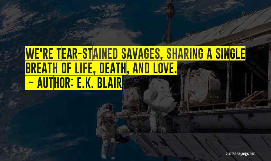 E.K. Blair Quotes: We're Tear-stained Savages, Sharing A Single Breath Of Life, Death, And Love.