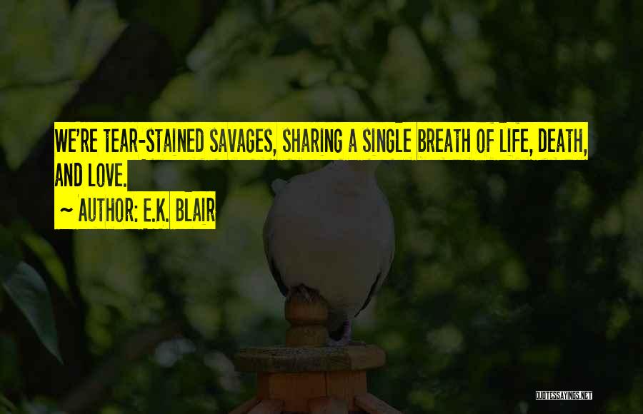 E.K. Blair Quotes: We're Tear-stained Savages, Sharing A Single Breath Of Life, Death, And Love.