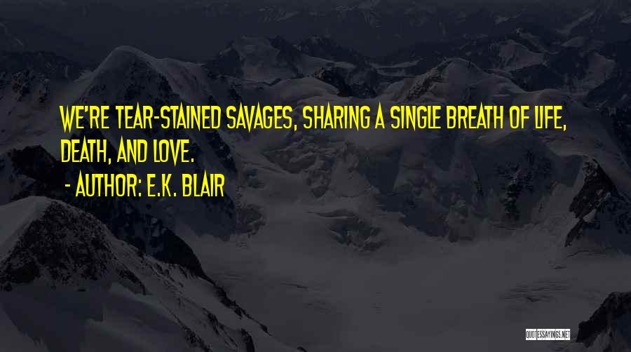 E.K. Blair Quotes: We're Tear-stained Savages, Sharing A Single Breath Of Life, Death, And Love.