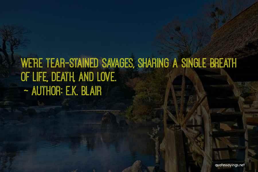 E.K. Blair Quotes: We're Tear-stained Savages, Sharing A Single Breath Of Life, Death, And Love.