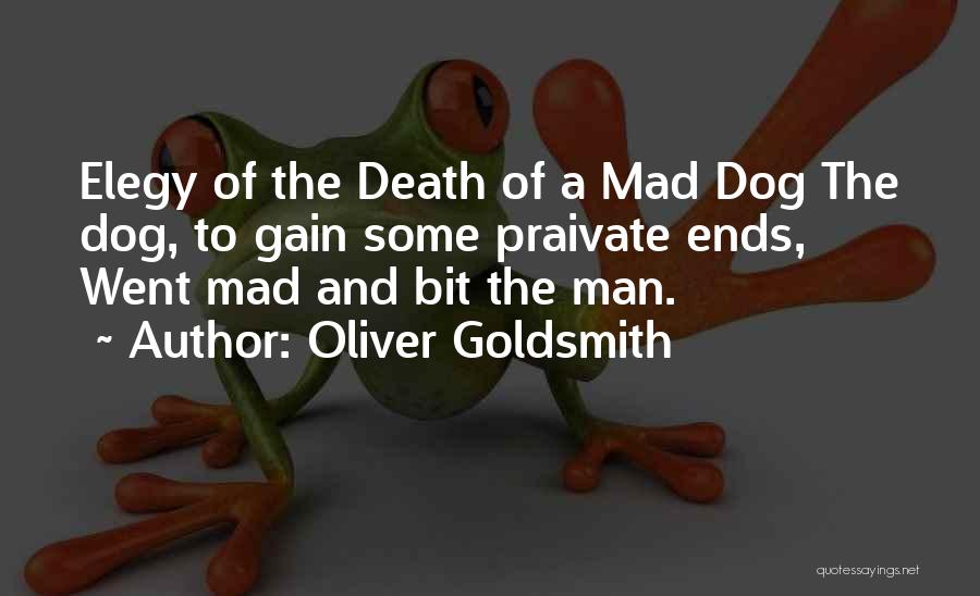 Oliver Goldsmith Quotes: Elegy Of The Death Of A Mad Dog The Dog, To Gain Some Praivate Ends, Went Mad And Bit The