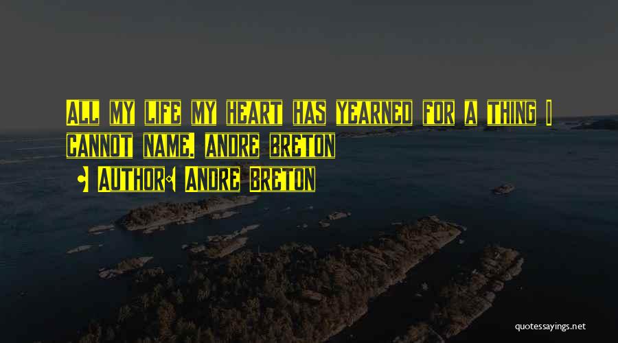 Andre Breton Quotes: All My Life My Heart Has Yearned For A Thing I Cannot Name. Andre Breton