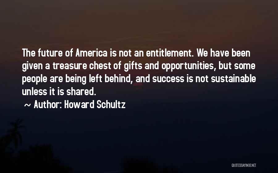 Howard Schultz Quotes: The Future Of America Is Not An Entitlement. We Have Been Given A Treasure Chest Of Gifts And Opportunities, But