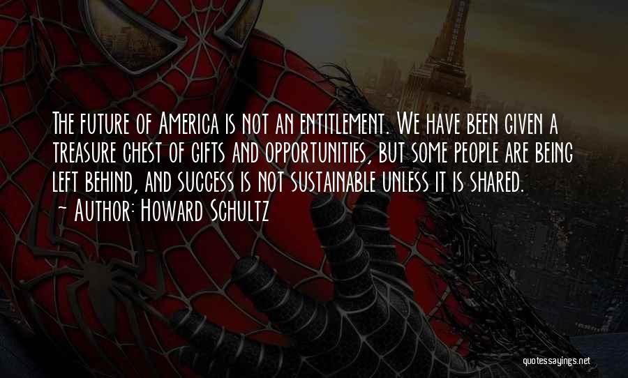 Howard Schultz Quotes: The Future Of America Is Not An Entitlement. We Have Been Given A Treasure Chest Of Gifts And Opportunities, But