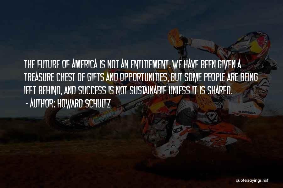 Howard Schultz Quotes: The Future Of America Is Not An Entitlement. We Have Been Given A Treasure Chest Of Gifts And Opportunities, But