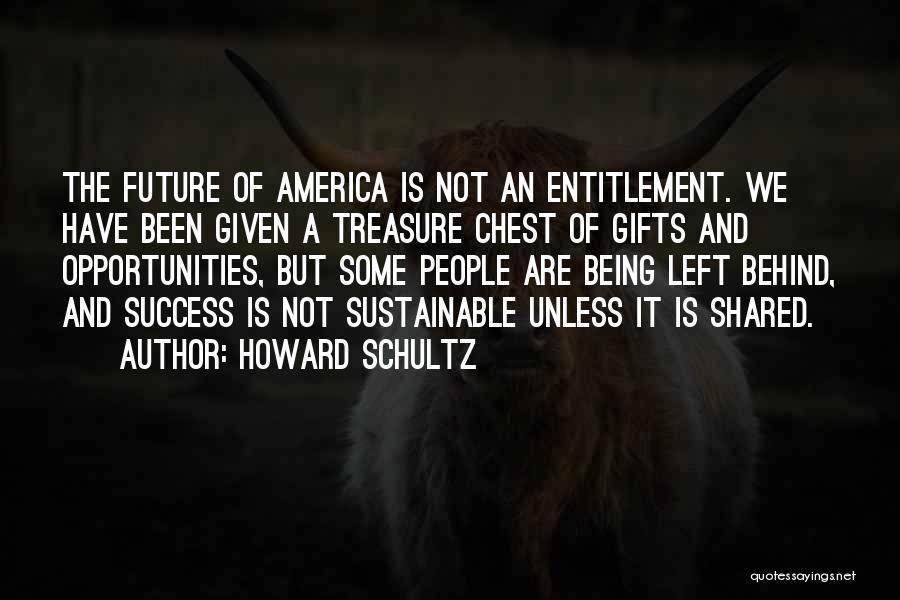 Howard Schultz Quotes: The Future Of America Is Not An Entitlement. We Have Been Given A Treasure Chest Of Gifts And Opportunities, But