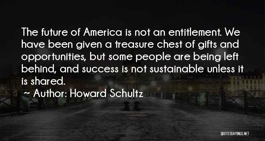 Howard Schultz Quotes: The Future Of America Is Not An Entitlement. We Have Been Given A Treasure Chest Of Gifts And Opportunities, But