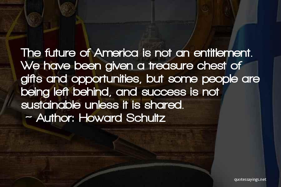 Howard Schultz Quotes: The Future Of America Is Not An Entitlement. We Have Been Given A Treasure Chest Of Gifts And Opportunities, But