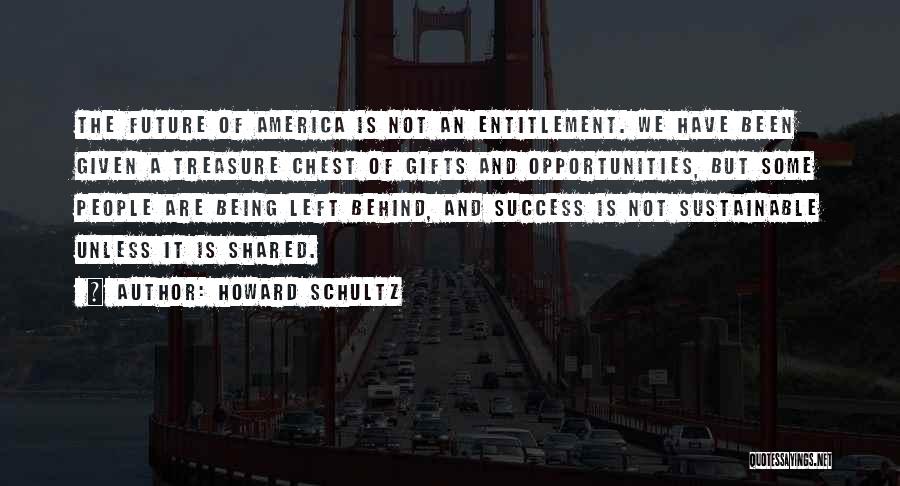 Howard Schultz Quotes: The Future Of America Is Not An Entitlement. We Have Been Given A Treasure Chest Of Gifts And Opportunities, But