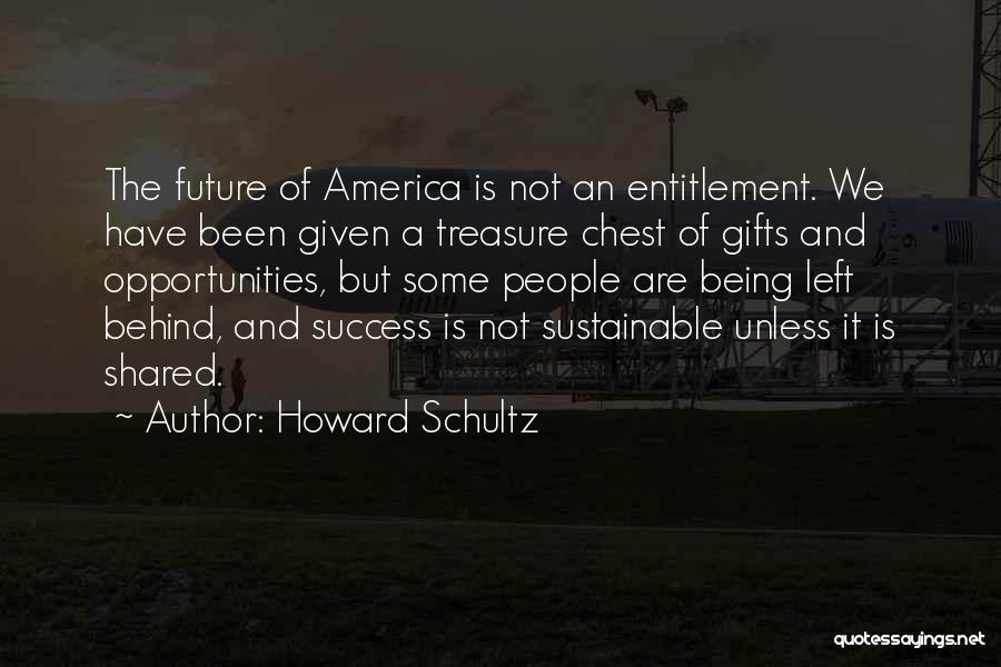 Howard Schultz Quotes: The Future Of America Is Not An Entitlement. We Have Been Given A Treasure Chest Of Gifts And Opportunities, But