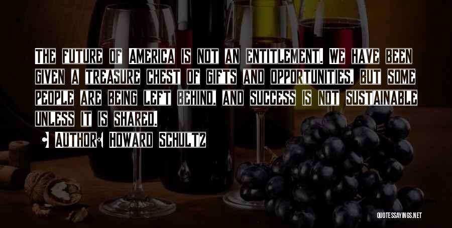 Howard Schultz Quotes: The Future Of America Is Not An Entitlement. We Have Been Given A Treasure Chest Of Gifts And Opportunities, But