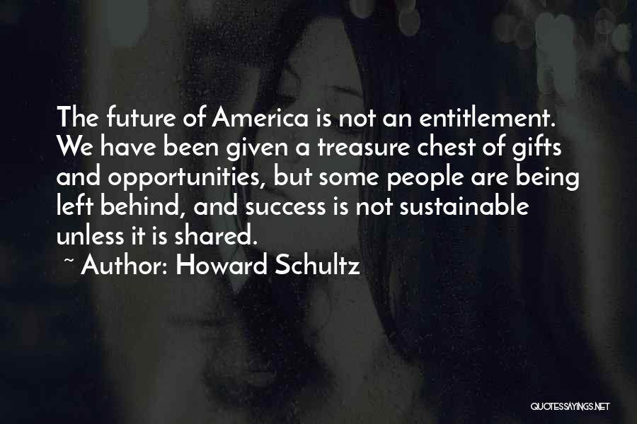 Howard Schultz Quotes: The Future Of America Is Not An Entitlement. We Have Been Given A Treasure Chest Of Gifts And Opportunities, But