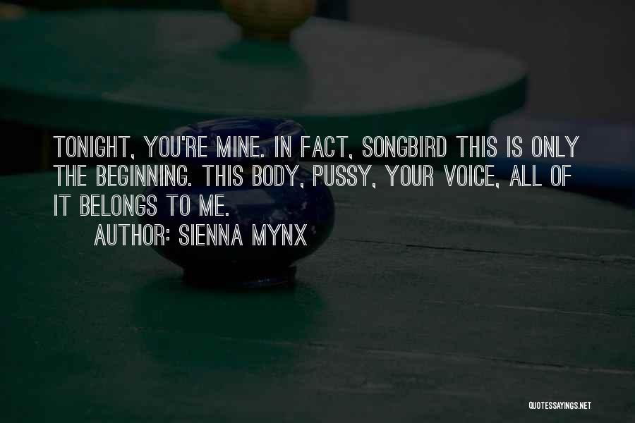 Sienna Mynx Quotes: Tonight, You're Mine. In Fact, Songbird This Is Only The Beginning. This Body, Pussy, Your Voice, All Of It Belongs