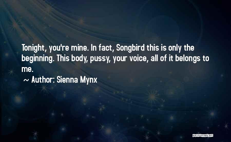 Sienna Mynx Quotes: Tonight, You're Mine. In Fact, Songbird This Is Only The Beginning. This Body, Pussy, Your Voice, All Of It Belongs