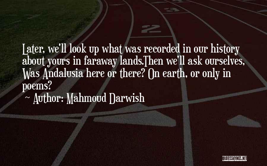 Mahmoud Darwish Quotes: Later, We'll Look Up What Was Recorded In Our History About Yours In Faraway Lands.then We'll Ask Ourselves, Was Andalusia