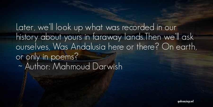 Mahmoud Darwish Quotes: Later, We'll Look Up What Was Recorded In Our History About Yours In Faraway Lands.then We'll Ask Ourselves, Was Andalusia