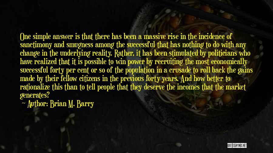 Brian M. Barry Quotes: One Simple Answer Is That There Has Been A Massive Rise In The Incidence Of Sanctimony And Smugness Among The