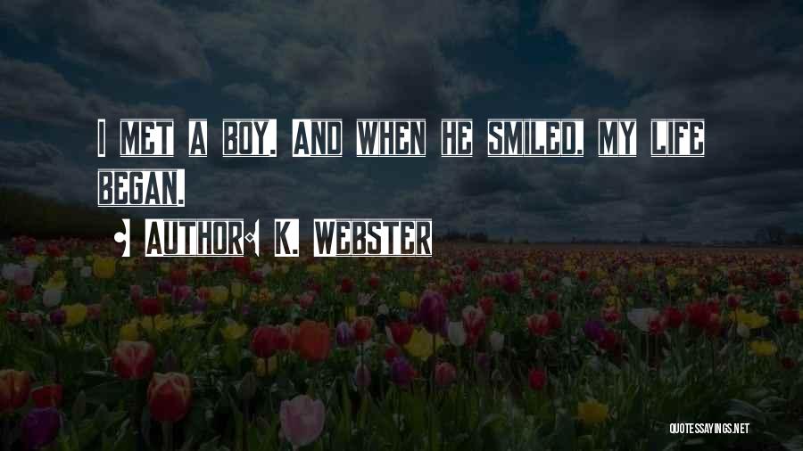 K. Webster Quotes: I Met A Boy. And When He Smiled, My Life Began.