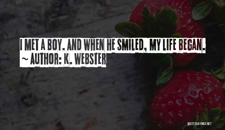 K. Webster Quotes: I Met A Boy. And When He Smiled, My Life Began.