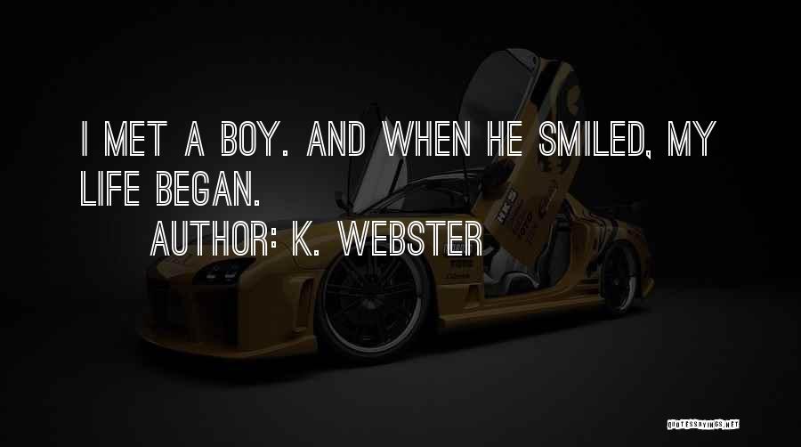 K. Webster Quotes: I Met A Boy. And When He Smiled, My Life Began.