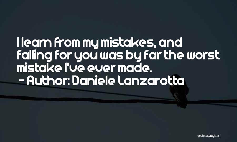 Daniele Lanzarotta Quotes: I Learn From My Mistakes, And Falling For You Was By Far The Worst Mistake I've Ever Made.