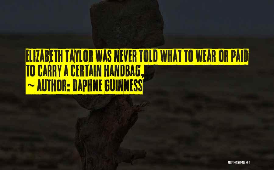 Daphne Guinness Quotes: Elizabeth Taylor Was Never Told What To Wear Or Paid To Carry A Certain Handbag,