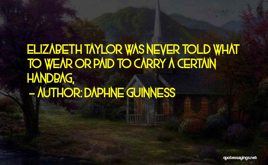 Daphne Guinness Quotes: Elizabeth Taylor Was Never Told What To Wear Or Paid To Carry A Certain Handbag,