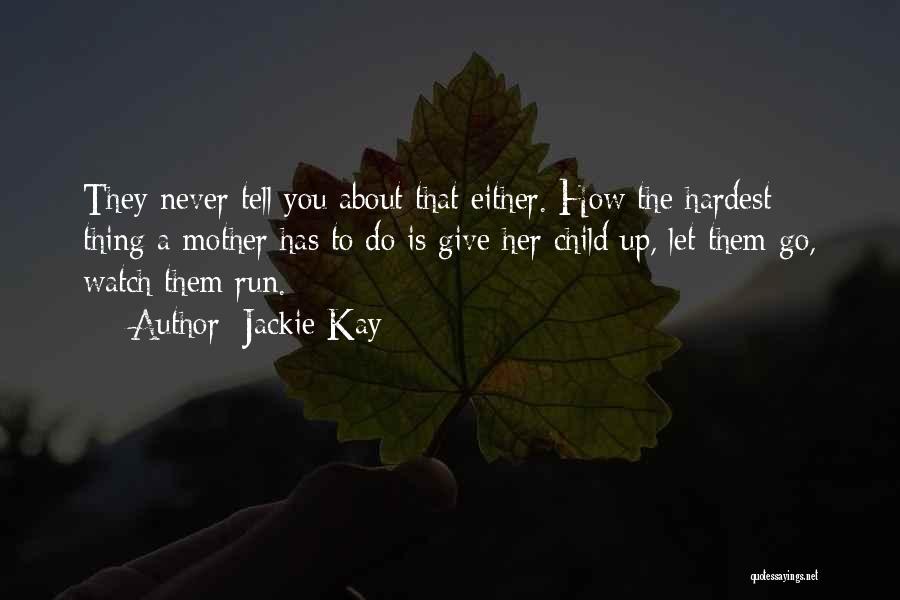 Jackie Kay Quotes: They Never Tell You About That Either. How The Hardest Thing A Mother Has To Do Is Give Her Child