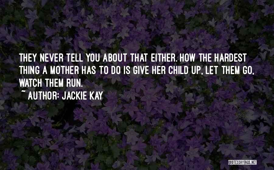 Jackie Kay Quotes: They Never Tell You About That Either. How The Hardest Thing A Mother Has To Do Is Give Her Child