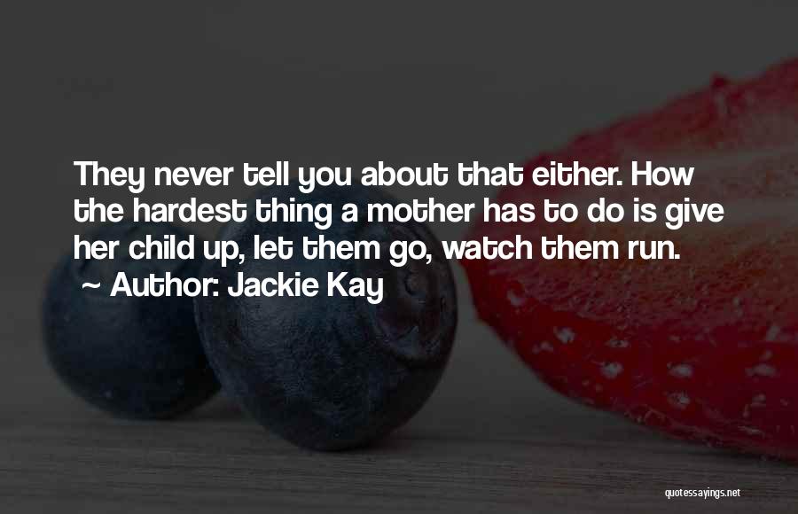 Jackie Kay Quotes: They Never Tell You About That Either. How The Hardest Thing A Mother Has To Do Is Give Her Child