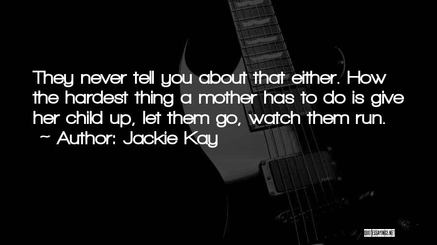 Jackie Kay Quotes: They Never Tell You About That Either. How The Hardest Thing A Mother Has To Do Is Give Her Child