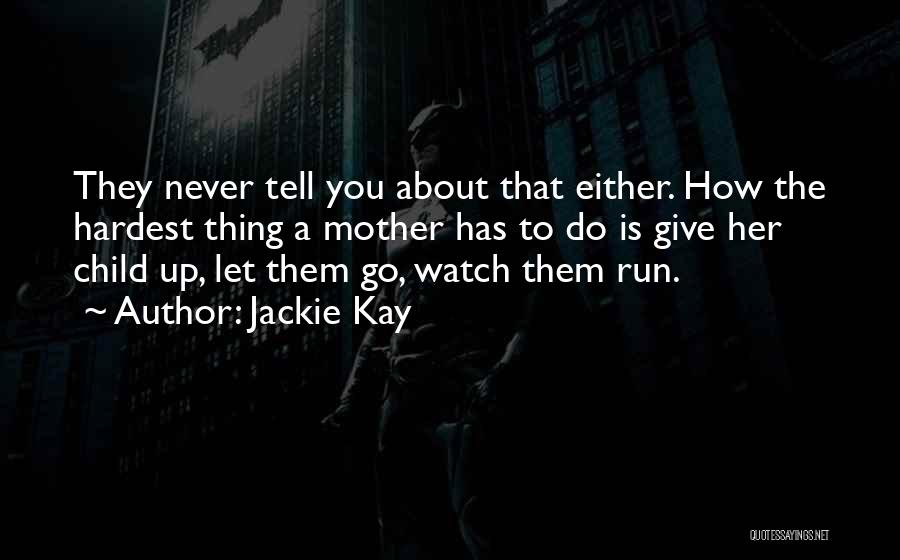 Jackie Kay Quotes: They Never Tell You About That Either. How The Hardest Thing A Mother Has To Do Is Give Her Child