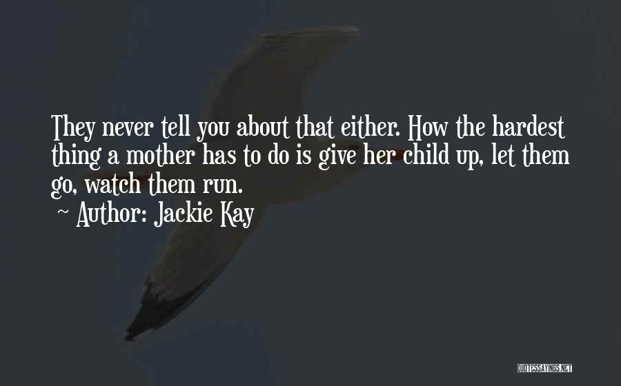 Jackie Kay Quotes: They Never Tell You About That Either. How The Hardest Thing A Mother Has To Do Is Give Her Child