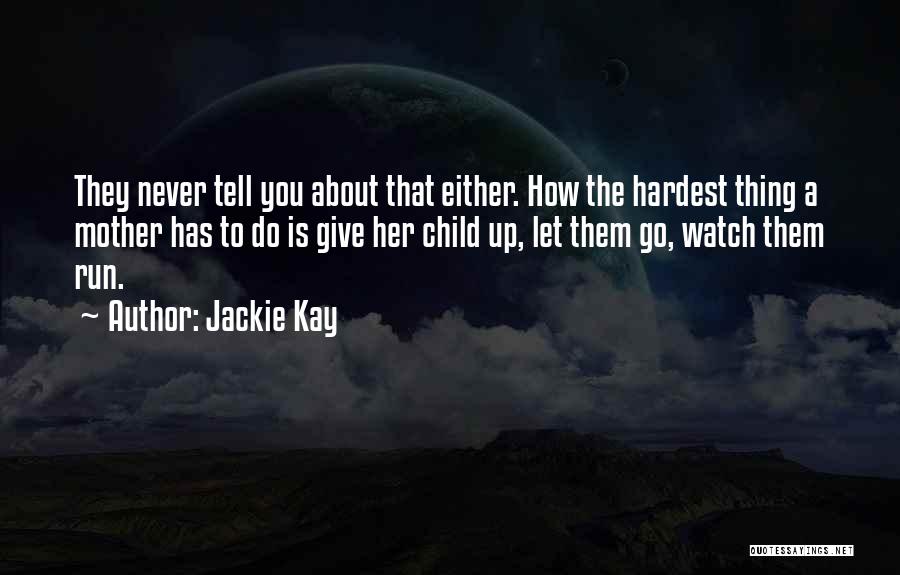 Jackie Kay Quotes: They Never Tell You About That Either. How The Hardest Thing A Mother Has To Do Is Give Her Child