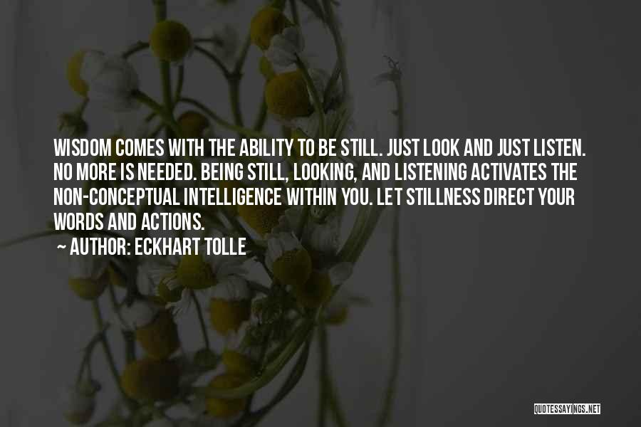Eckhart Tolle Quotes: Wisdom Comes With The Ability To Be Still. Just Look And Just Listen. No More Is Needed. Being Still, Looking,