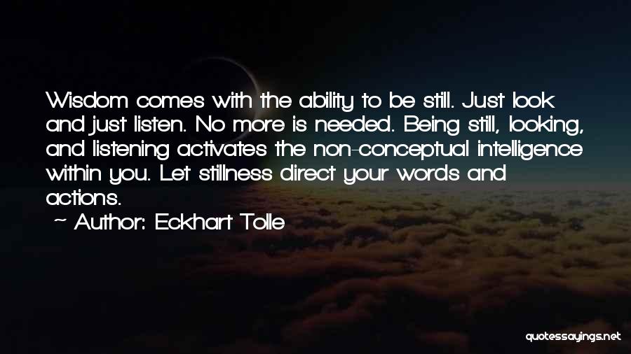 Eckhart Tolle Quotes: Wisdom Comes With The Ability To Be Still. Just Look And Just Listen. No More Is Needed. Being Still, Looking,