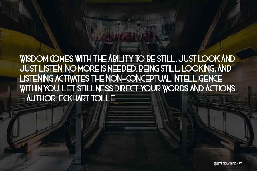 Eckhart Tolle Quotes: Wisdom Comes With The Ability To Be Still. Just Look And Just Listen. No More Is Needed. Being Still, Looking,