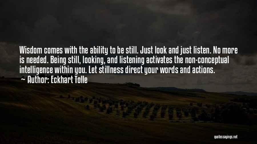 Eckhart Tolle Quotes: Wisdom Comes With The Ability To Be Still. Just Look And Just Listen. No More Is Needed. Being Still, Looking,