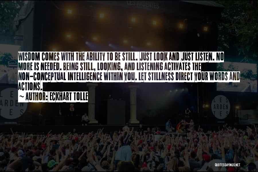 Eckhart Tolle Quotes: Wisdom Comes With The Ability To Be Still. Just Look And Just Listen. No More Is Needed. Being Still, Looking,