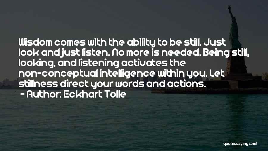 Eckhart Tolle Quotes: Wisdom Comes With The Ability To Be Still. Just Look And Just Listen. No More Is Needed. Being Still, Looking,